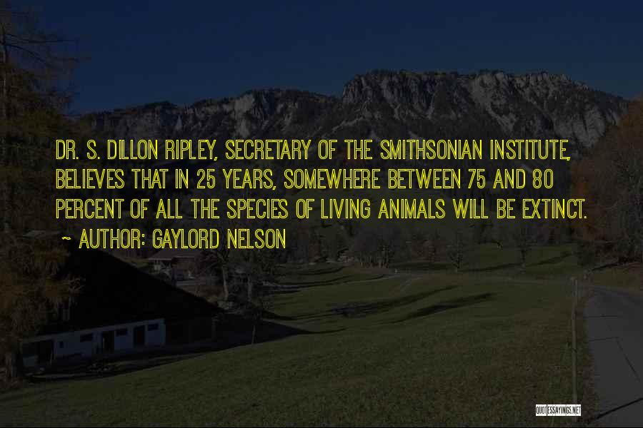 Gaylord Nelson Quotes: Dr. S. Dillon Ripley, Secretary Of The Smithsonian Institute, Believes That In 25 Years, Somewhere Between 75 And 80 Percent