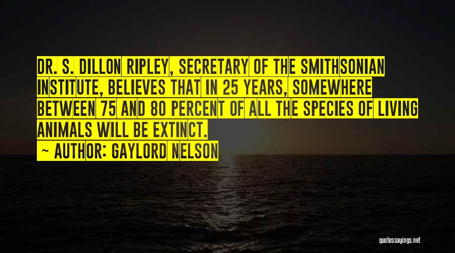 Gaylord Nelson Quotes: Dr. S. Dillon Ripley, Secretary Of The Smithsonian Institute, Believes That In 25 Years, Somewhere Between 75 And 80 Percent