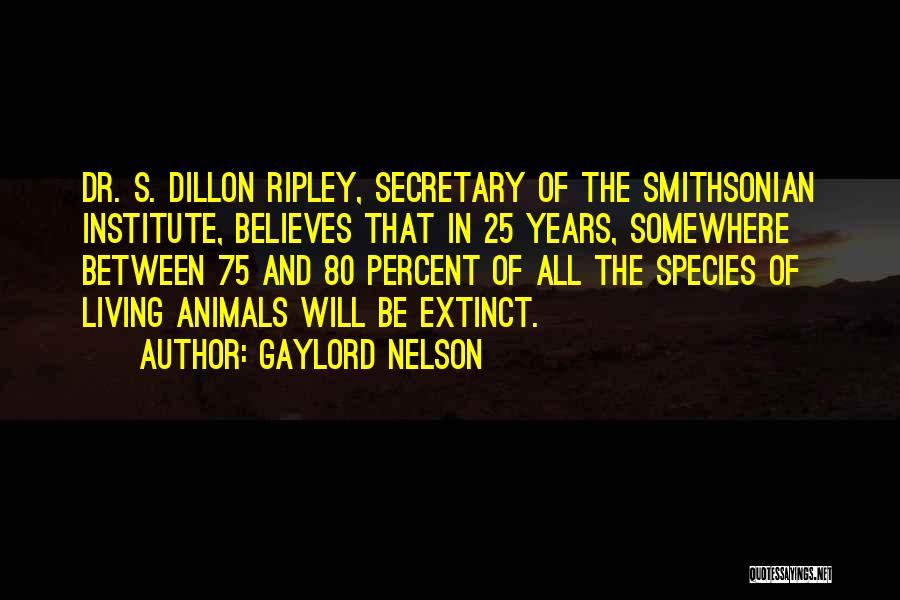 Gaylord Nelson Quotes: Dr. S. Dillon Ripley, Secretary Of The Smithsonian Institute, Believes That In 25 Years, Somewhere Between 75 And 80 Percent