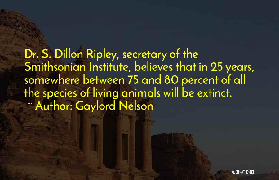 Gaylord Nelson Quotes: Dr. S. Dillon Ripley, Secretary Of The Smithsonian Institute, Believes That In 25 Years, Somewhere Between 75 And 80 Percent