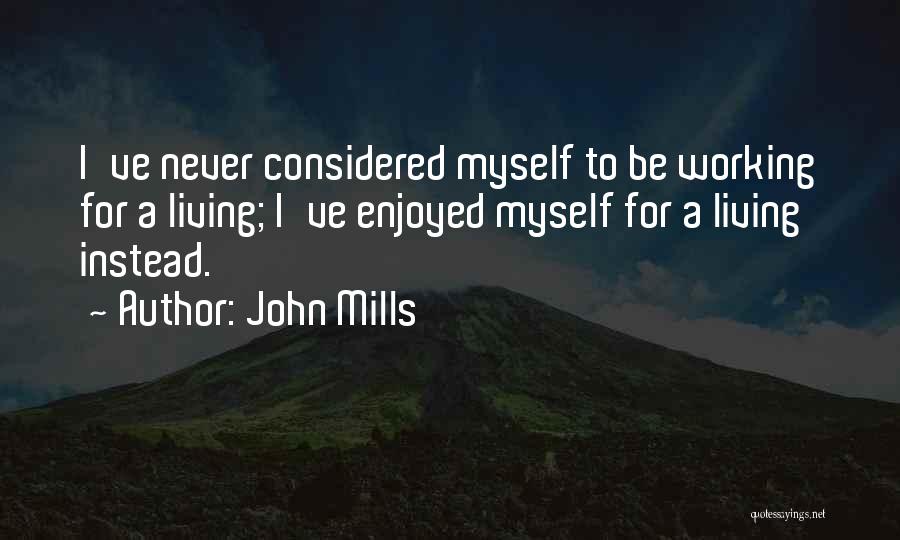 John Mills Quotes: I've Never Considered Myself To Be Working For A Living; I've Enjoyed Myself For A Living Instead.
