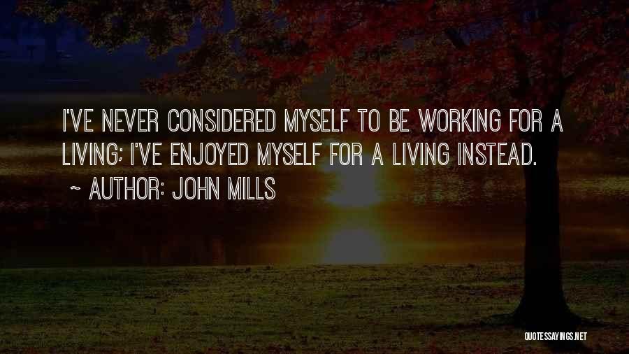 John Mills Quotes: I've Never Considered Myself To Be Working For A Living; I've Enjoyed Myself For A Living Instead.
