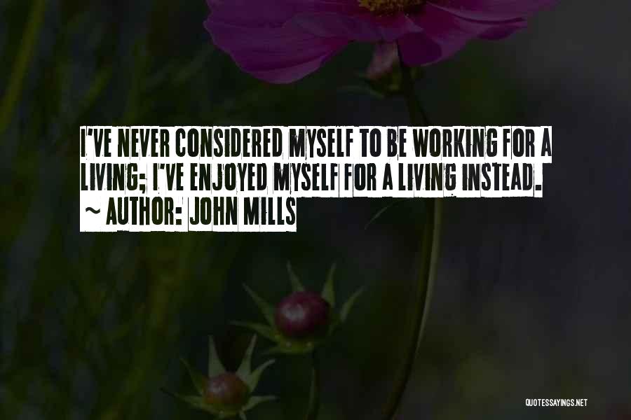 John Mills Quotes: I've Never Considered Myself To Be Working For A Living; I've Enjoyed Myself For A Living Instead.