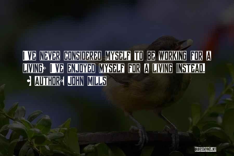 John Mills Quotes: I've Never Considered Myself To Be Working For A Living; I've Enjoyed Myself For A Living Instead.