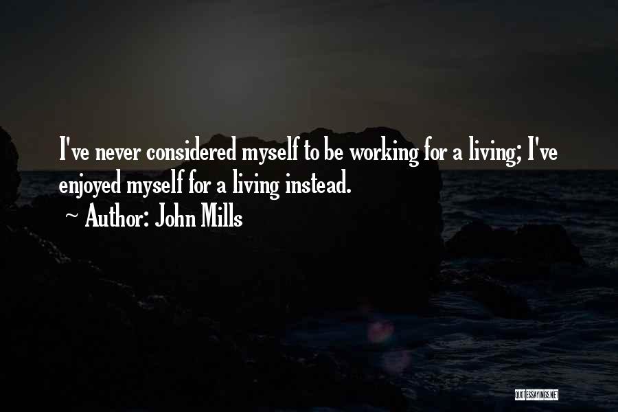 John Mills Quotes: I've Never Considered Myself To Be Working For A Living; I've Enjoyed Myself For A Living Instead.