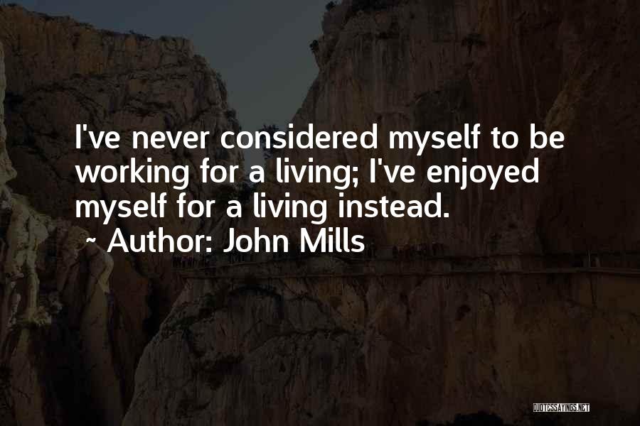 John Mills Quotes: I've Never Considered Myself To Be Working For A Living; I've Enjoyed Myself For A Living Instead.