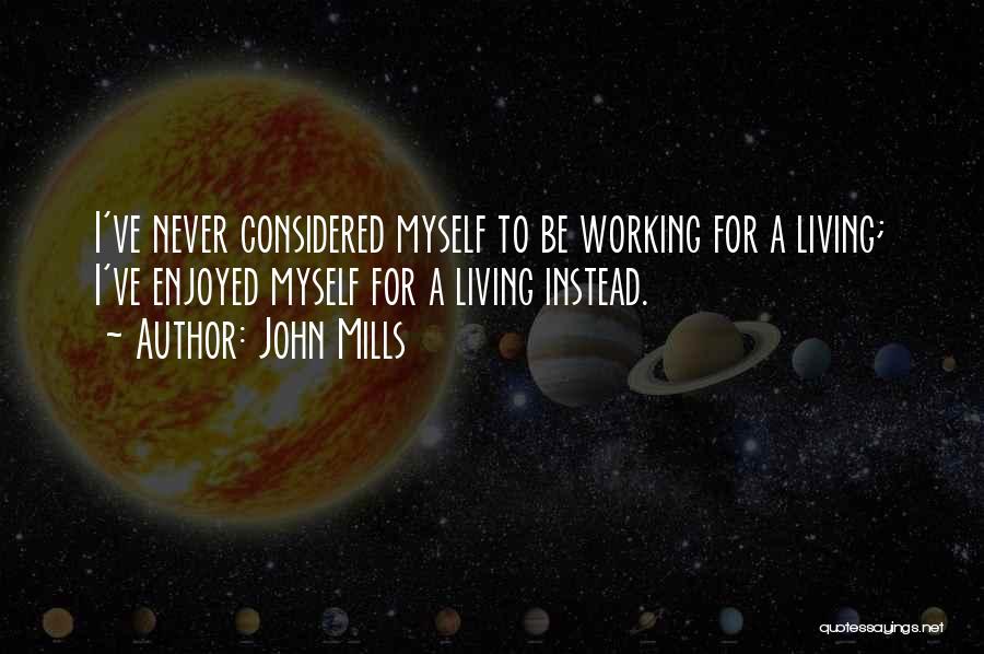 John Mills Quotes: I've Never Considered Myself To Be Working For A Living; I've Enjoyed Myself For A Living Instead.