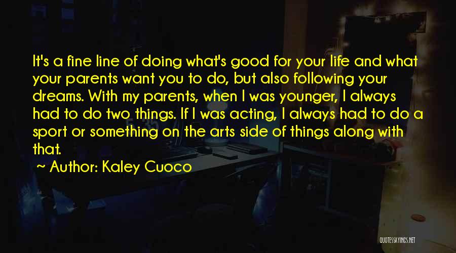 Kaley Cuoco Quotes: It's A Fine Line Of Doing What's Good For Your Life And What Your Parents Want You To Do, But