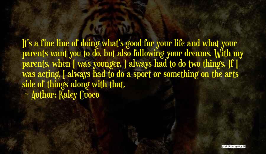 Kaley Cuoco Quotes: It's A Fine Line Of Doing What's Good For Your Life And What Your Parents Want You To Do, But