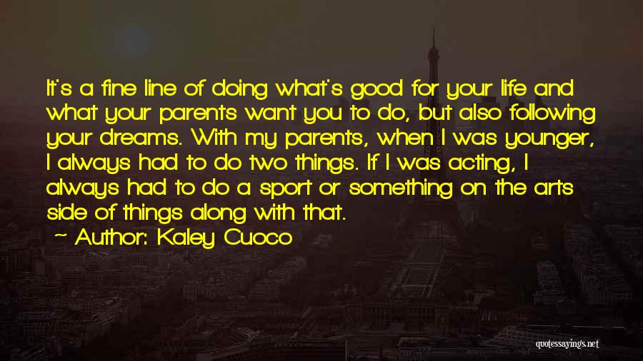 Kaley Cuoco Quotes: It's A Fine Line Of Doing What's Good For Your Life And What Your Parents Want You To Do, But