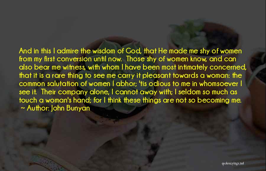 John Bunyan Quotes: And In This I Admire The Wisdom Of God, That He Made Me Shy Of Women From My First Conversion