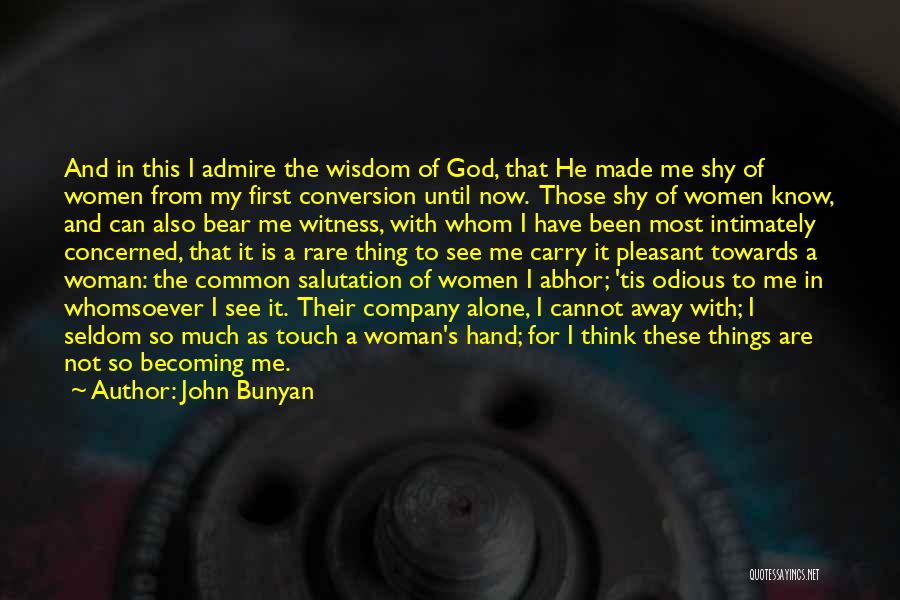 John Bunyan Quotes: And In This I Admire The Wisdom Of God, That He Made Me Shy Of Women From My First Conversion