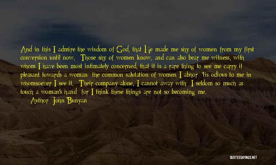 John Bunyan Quotes: And In This I Admire The Wisdom Of God, That He Made Me Shy Of Women From My First Conversion