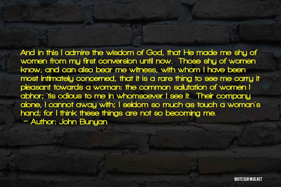 John Bunyan Quotes: And In This I Admire The Wisdom Of God, That He Made Me Shy Of Women From My First Conversion