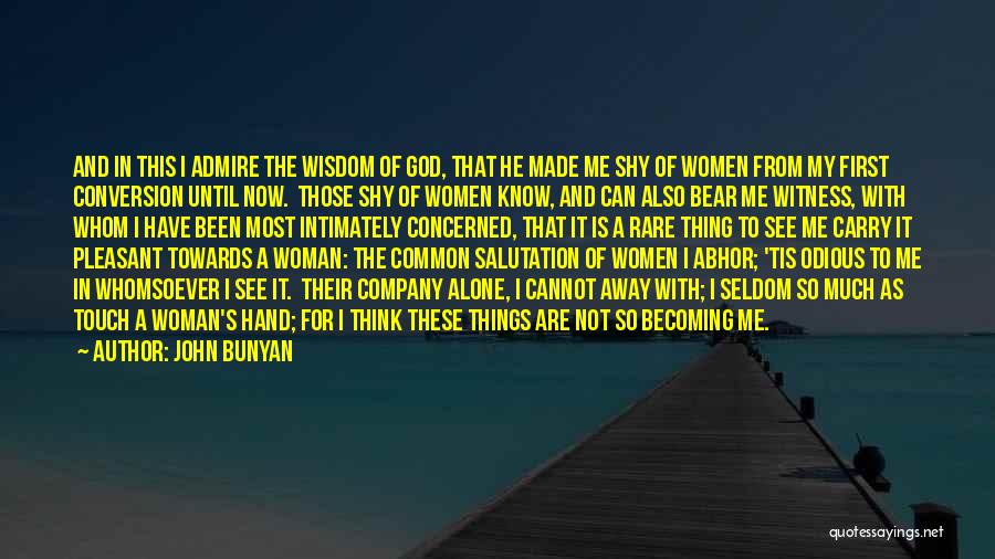 John Bunyan Quotes: And In This I Admire The Wisdom Of God, That He Made Me Shy Of Women From My First Conversion