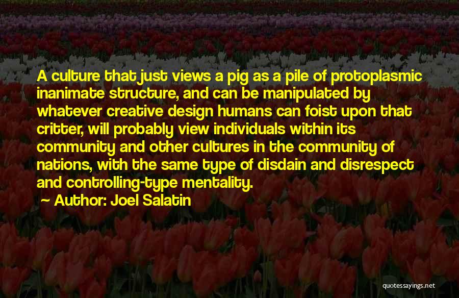 Joel Salatin Quotes: A Culture That Just Views A Pig As A Pile Of Protoplasmic Inanimate Structure, And Can Be Manipulated By Whatever