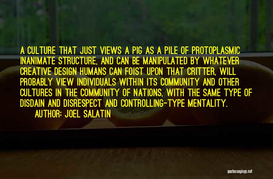 Joel Salatin Quotes: A Culture That Just Views A Pig As A Pile Of Protoplasmic Inanimate Structure, And Can Be Manipulated By Whatever