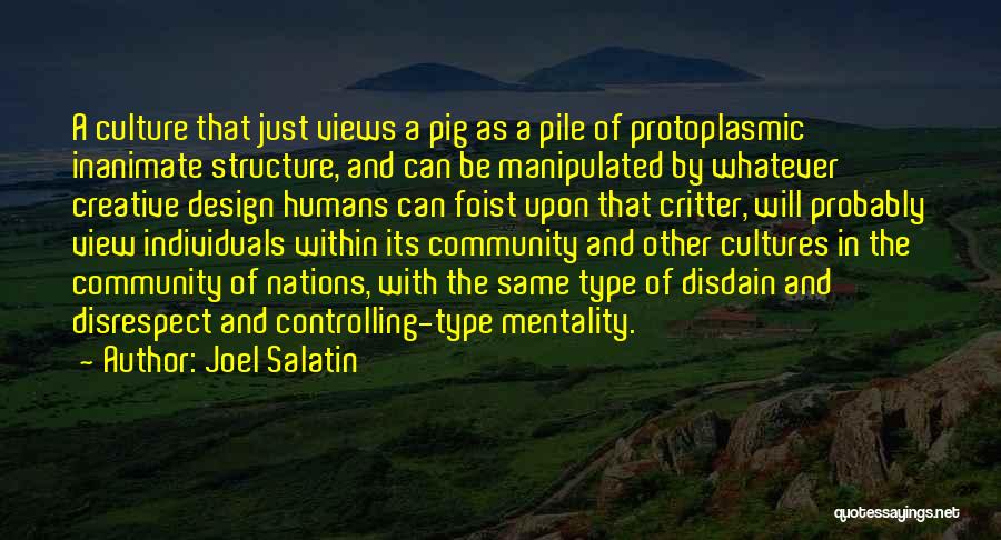 Joel Salatin Quotes: A Culture That Just Views A Pig As A Pile Of Protoplasmic Inanimate Structure, And Can Be Manipulated By Whatever