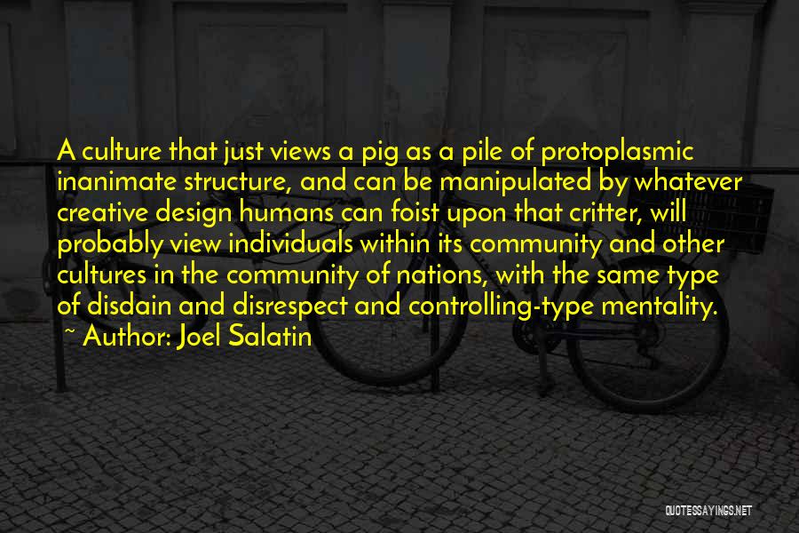 Joel Salatin Quotes: A Culture That Just Views A Pig As A Pile Of Protoplasmic Inanimate Structure, And Can Be Manipulated By Whatever