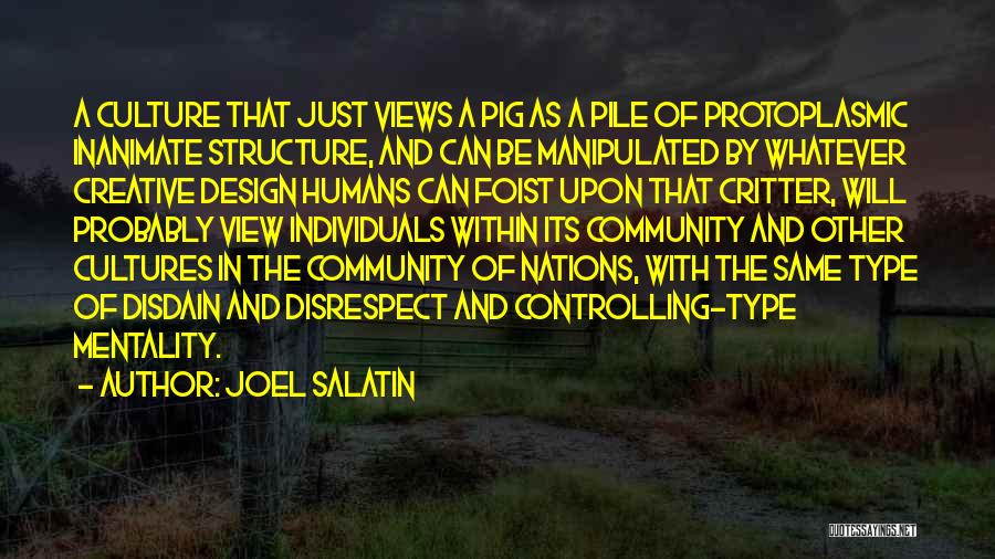 Joel Salatin Quotes: A Culture That Just Views A Pig As A Pile Of Protoplasmic Inanimate Structure, And Can Be Manipulated By Whatever