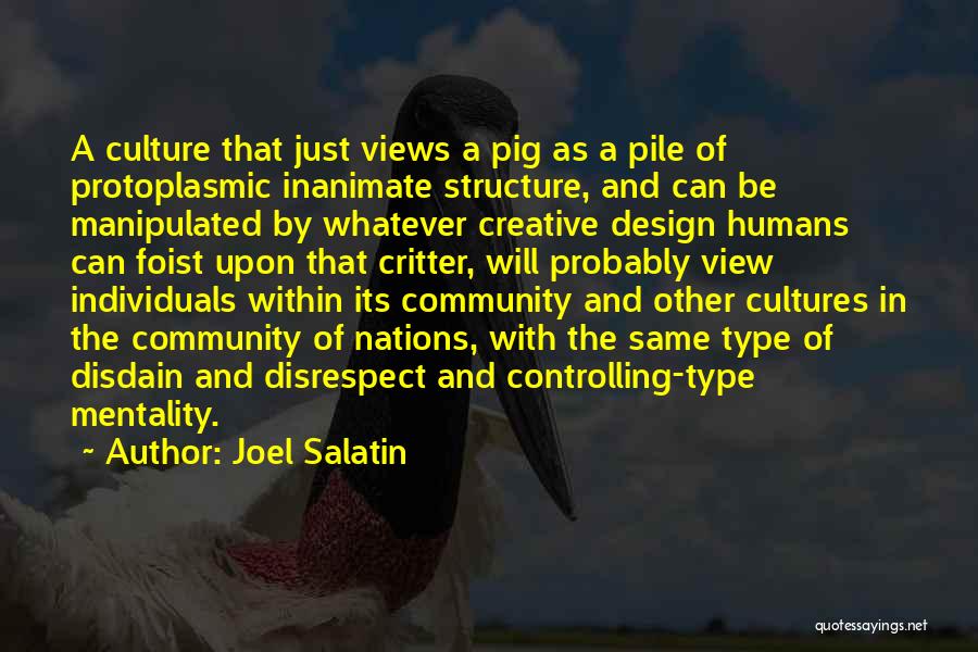 Joel Salatin Quotes: A Culture That Just Views A Pig As A Pile Of Protoplasmic Inanimate Structure, And Can Be Manipulated By Whatever