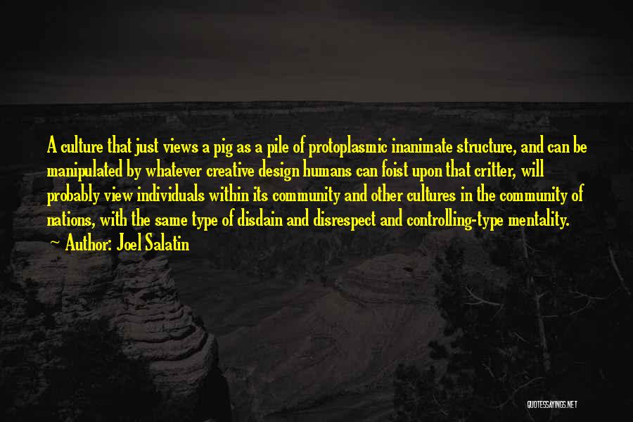 Joel Salatin Quotes: A Culture That Just Views A Pig As A Pile Of Protoplasmic Inanimate Structure, And Can Be Manipulated By Whatever