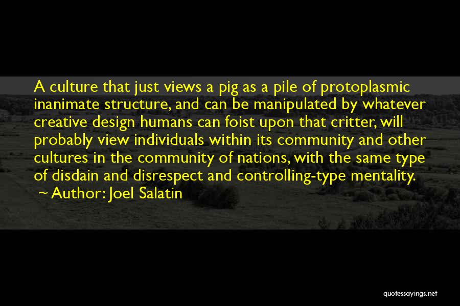 Joel Salatin Quotes: A Culture That Just Views A Pig As A Pile Of Protoplasmic Inanimate Structure, And Can Be Manipulated By Whatever