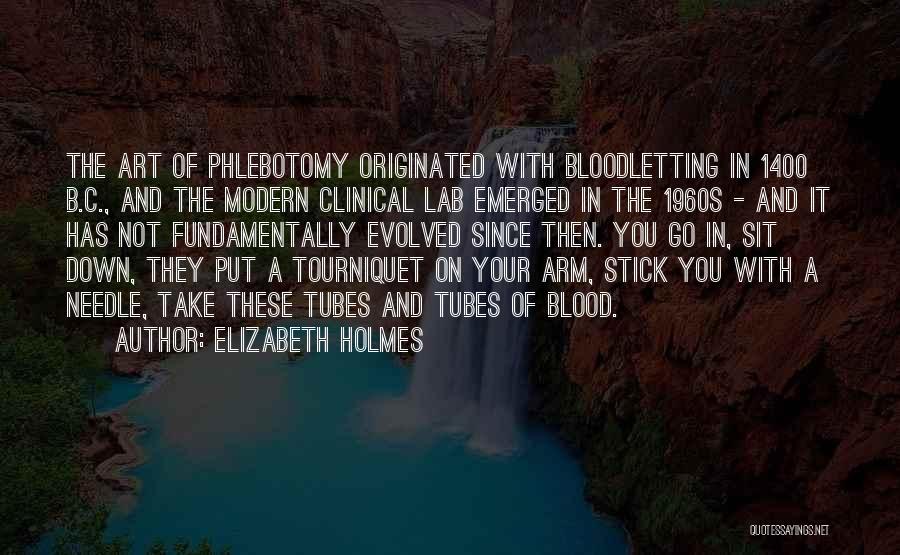 Elizabeth Holmes Quotes: The Art Of Phlebotomy Originated With Bloodletting In 1400 B.c., And The Modern Clinical Lab Emerged In The 1960s -