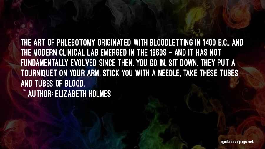 Elizabeth Holmes Quotes: The Art Of Phlebotomy Originated With Bloodletting In 1400 B.c., And The Modern Clinical Lab Emerged In The 1960s -