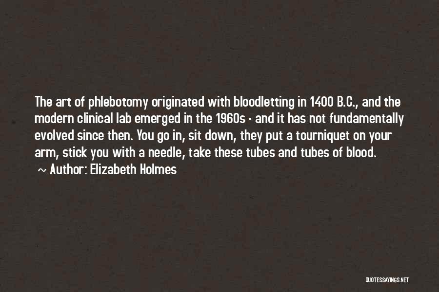 Elizabeth Holmes Quotes: The Art Of Phlebotomy Originated With Bloodletting In 1400 B.c., And The Modern Clinical Lab Emerged In The 1960s -