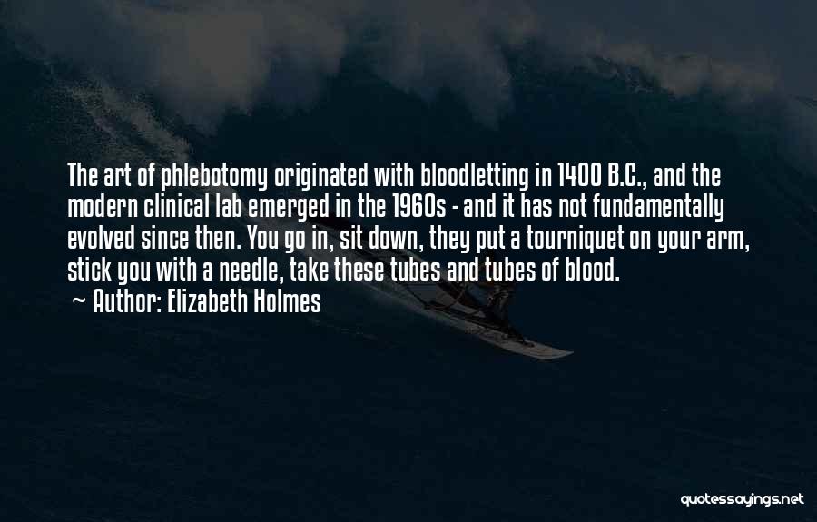 Elizabeth Holmes Quotes: The Art Of Phlebotomy Originated With Bloodletting In 1400 B.c., And The Modern Clinical Lab Emerged In The 1960s -