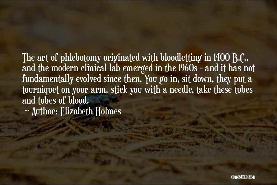 Elizabeth Holmes Quotes: The Art Of Phlebotomy Originated With Bloodletting In 1400 B.c., And The Modern Clinical Lab Emerged In The 1960s -