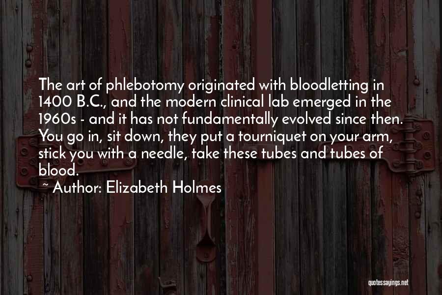 Elizabeth Holmes Quotes: The Art Of Phlebotomy Originated With Bloodletting In 1400 B.c., And The Modern Clinical Lab Emerged In The 1960s -