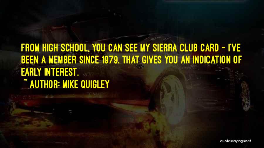Mike Quigley Quotes: From High School, You Can See My Sierra Club Card - I've Been A Member Since 1979. That Gives You