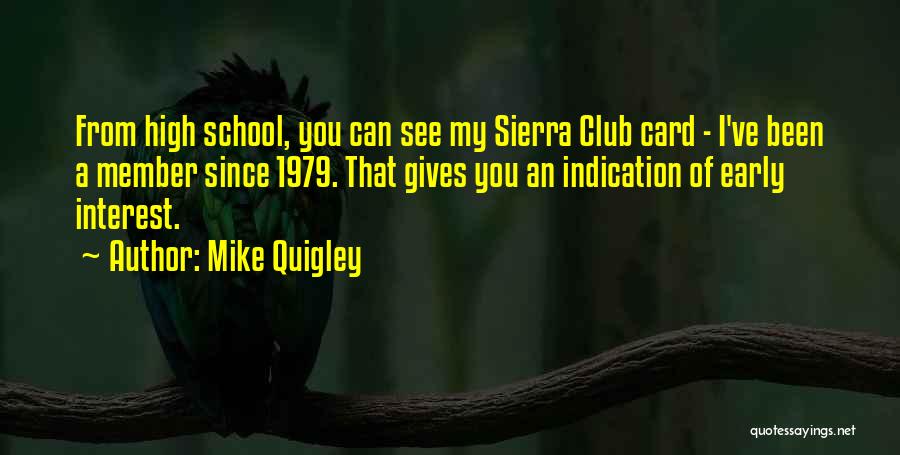 Mike Quigley Quotes: From High School, You Can See My Sierra Club Card - I've Been A Member Since 1979. That Gives You