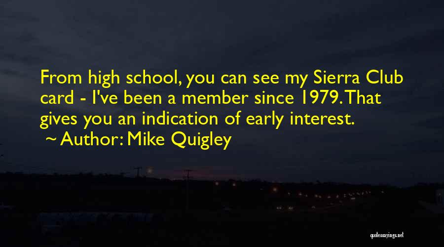 Mike Quigley Quotes: From High School, You Can See My Sierra Club Card - I've Been A Member Since 1979. That Gives You