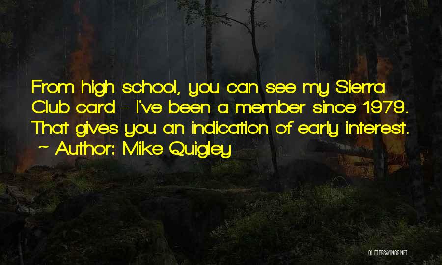 Mike Quigley Quotes: From High School, You Can See My Sierra Club Card - I've Been A Member Since 1979. That Gives You