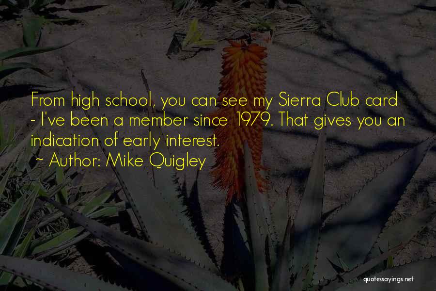 Mike Quigley Quotes: From High School, You Can See My Sierra Club Card - I've Been A Member Since 1979. That Gives You