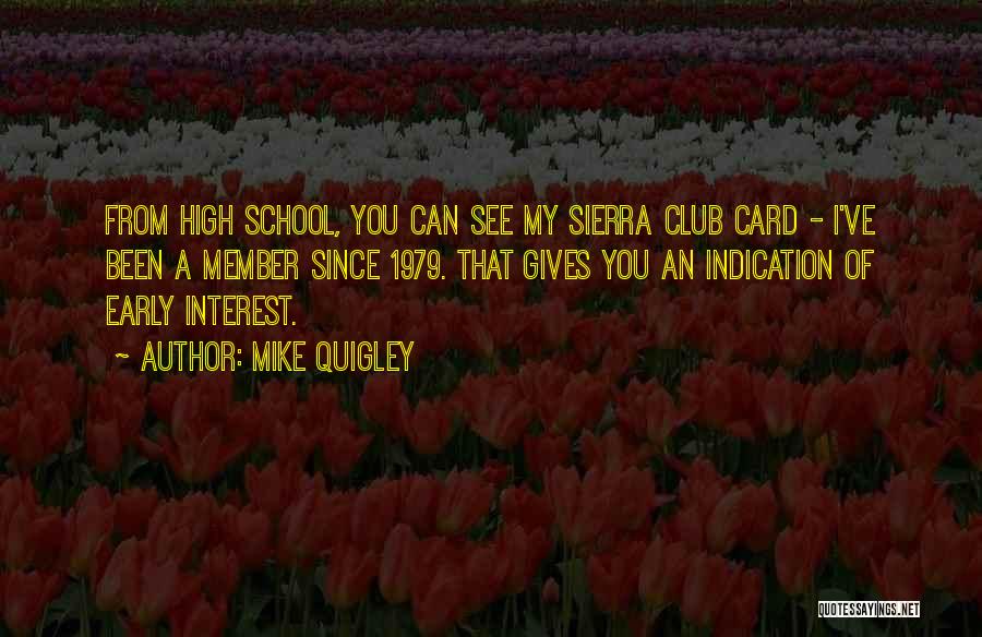 Mike Quigley Quotes: From High School, You Can See My Sierra Club Card - I've Been A Member Since 1979. That Gives You