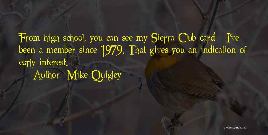 Mike Quigley Quotes: From High School, You Can See My Sierra Club Card - I've Been A Member Since 1979. That Gives You