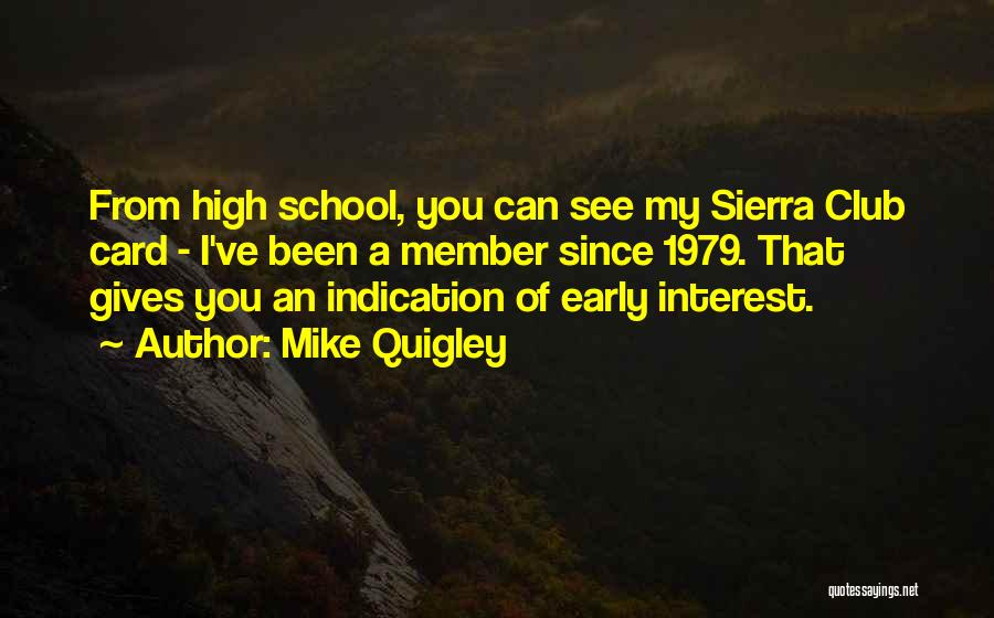 Mike Quigley Quotes: From High School, You Can See My Sierra Club Card - I've Been A Member Since 1979. That Gives You