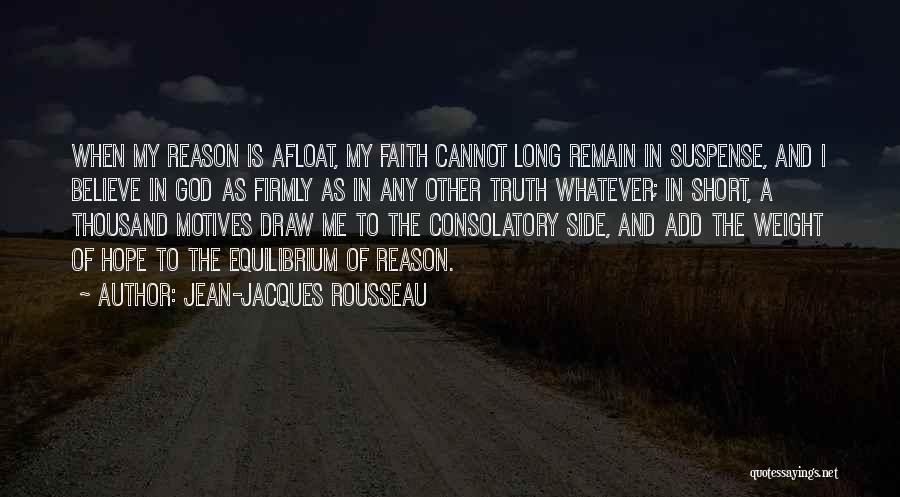 Jean-Jacques Rousseau Quotes: When My Reason Is Afloat, My Faith Cannot Long Remain In Suspense, And I Believe In God As Firmly As