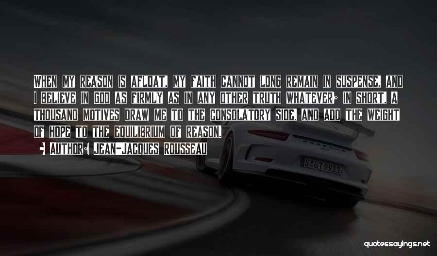 Jean-Jacques Rousseau Quotes: When My Reason Is Afloat, My Faith Cannot Long Remain In Suspense, And I Believe In God As Firmly As