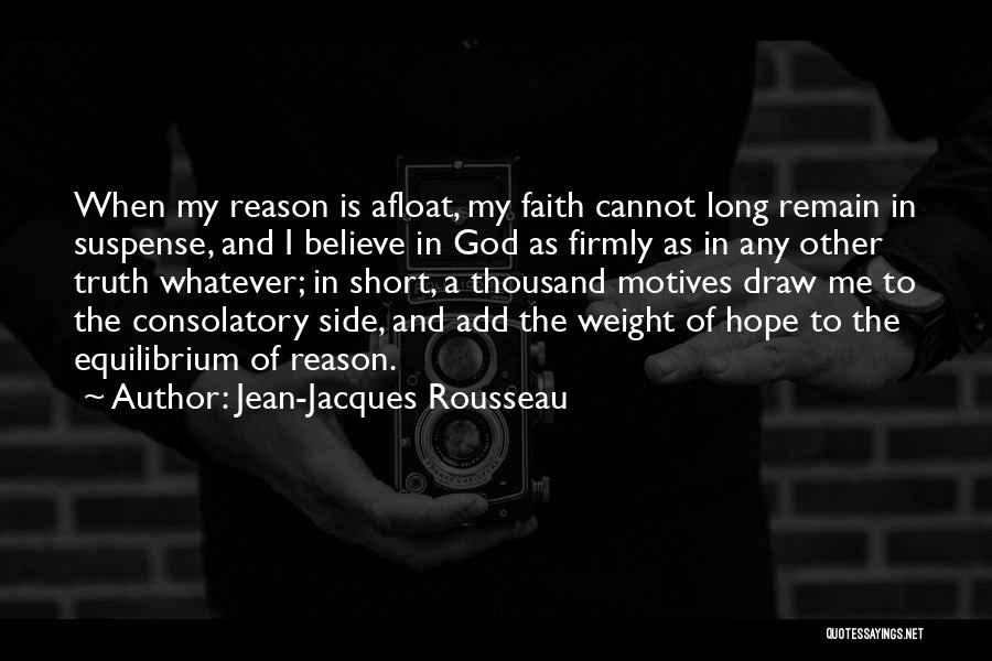 Jean-Jacques Rousseau Quotes: When My Reason Is Afloat, My Faith Cannot Long Remain In Suspense, And I Believe In God As Firmly As