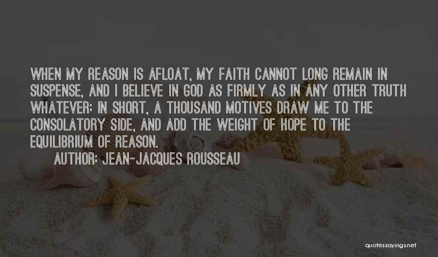 Jean-Jacques Rousseau Quotes: When My Reason Is Afloat, My Faith Cannot Long Remain In Suspense, And I Believe In God As Firmly As