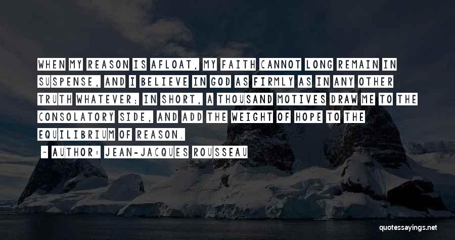 Jean-Jacques Rousseau Quotes: When My Reason Is Afloat, My Faith Cannot Long Remain In Suspense, And I Believe In God As Firmly As