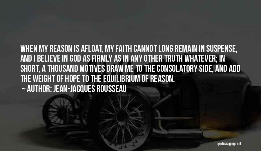 Jean-Jacques Rousseau Quotes: When My Reason Is Afloat, My Faith Cannot Long Remain In Suspense, And I Believe In God As Firmly As