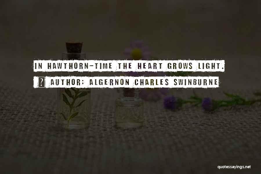 Algernon Charles Swinburne Quotes: In Hawthorn-time The Heart Grows Light.