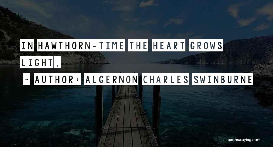 Algernon Charles Swinburne Quotes: In Hawthorn-time The Heart Grows Light.