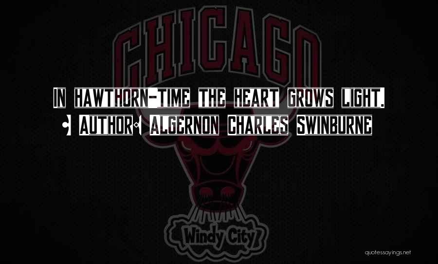 Algernon Charles Swinburne Quotes: In Hawthorn-time The Heart Grows Light.